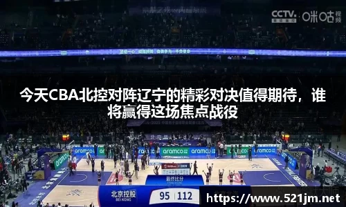 今天CBA北控对阵辽宁的精彩对决值得期待，谁将赢得这场焦点战役
