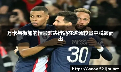 万卡与梅加的精彩对决谁能在这场较量中脱颖而出
